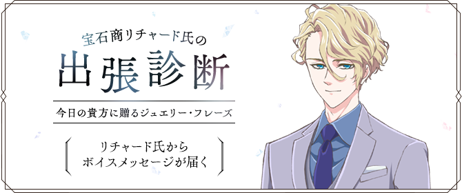 宝石商リチャード氏の出張診断～今日の貴方に贈るジュエリー・フレーズ～リチャード氏からボイスメッセージが届く