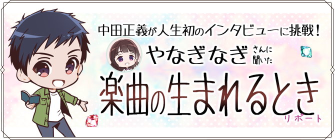 中田正義が人生初のインタビューに挑戦！やなぎなぎさんに聞いた楽曲の生まれるときリポート