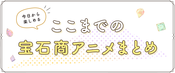 今日から楽しめるここまでの宝石商アニメまとめ