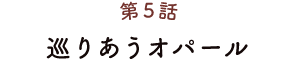 第5話 巡りあうオパール