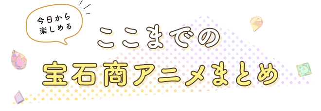 今日から楽しめるここまでの宝石商アニメまとめ
