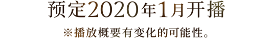 放送信息预计2020年1月起开始播放※播放概要有变化的可能性。